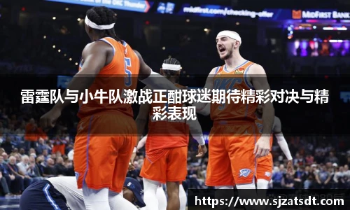 雷霆队与小牛队激战正酣球迷期待精彩对决与精彩表现