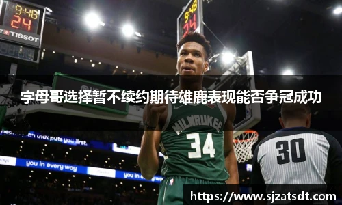 字母哥选择暂不续约期待雄鹿表现能否争冠成功
