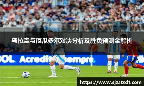 乌拉圭与厄瓜多尔对决分析及胜负预测全解析