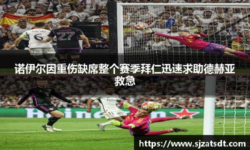 诺伊尔因重伤缺席整个赛季拜仁迅速求助德赫亚救急