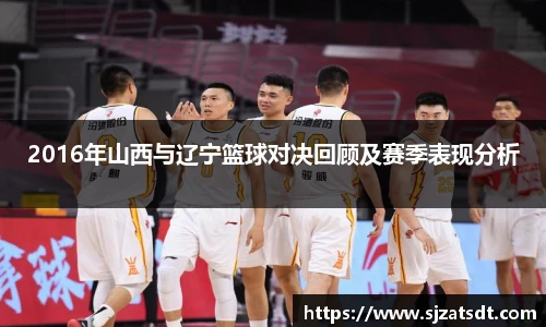 2016年山西与辽宁篮球对决回顾及赛季表现分析