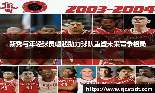 新秀与年轻球员崛起助力球队重塑未来竞争格局